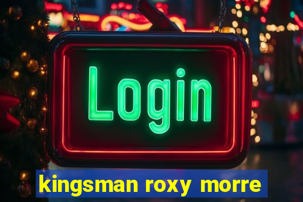 kingsman roxy morre