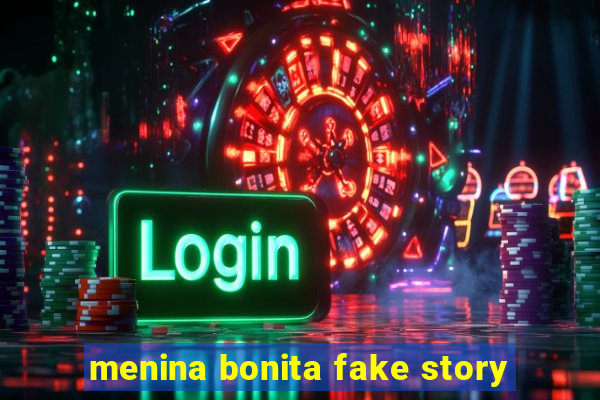 menina bonita fake story