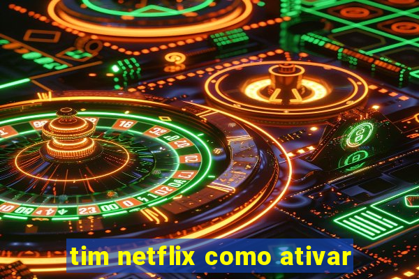 tim netflix como ativar