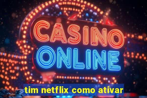 tim netflix como ativar