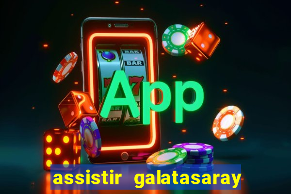 assistir galatasaray ao vivo