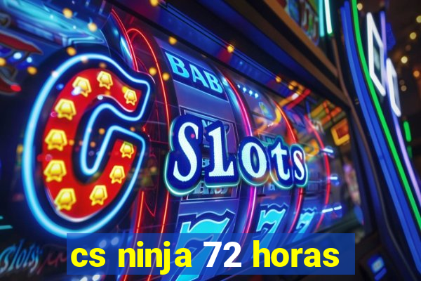 cs ninja 72 horas