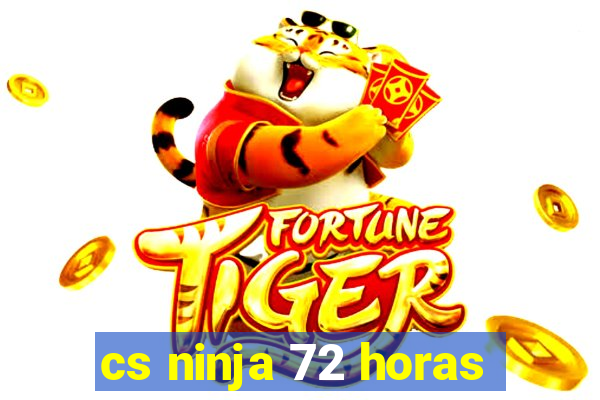 cs ninja 72 horas