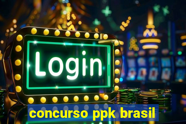 concurso ppk brasil