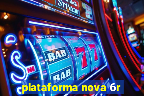 plataforma nova 6r