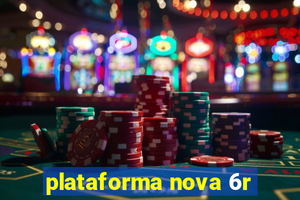 plataforma nova 6r