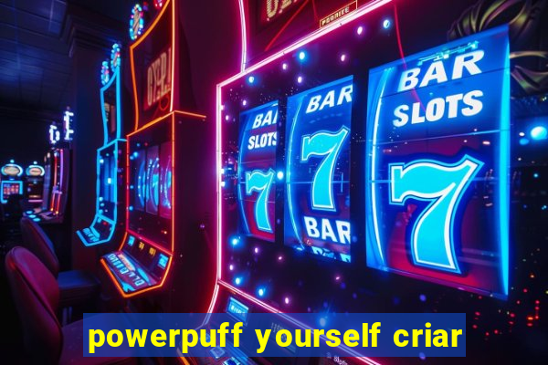 powerpuff yourself criar