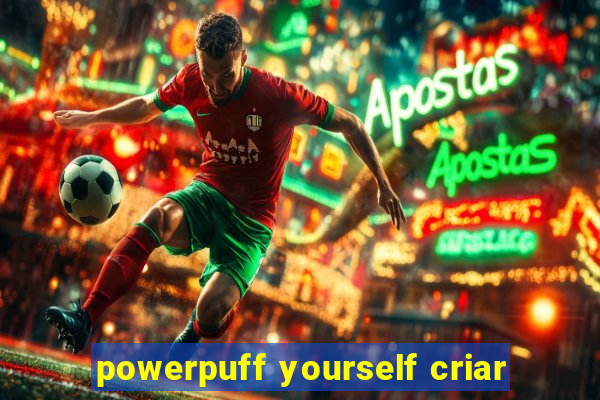 powerpuff yourself criar