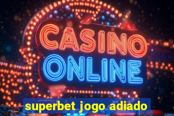 superbet jogo adiado