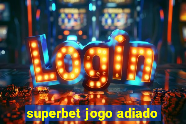 superbet jogo adiado