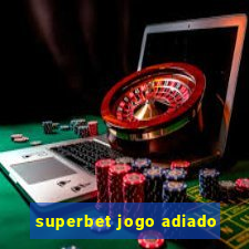 superbet jogo adiado