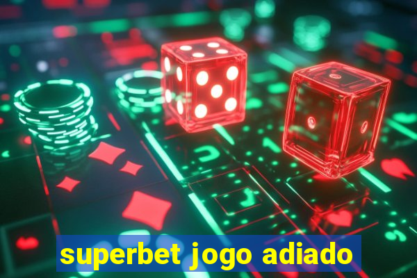 superbet jogo adiado