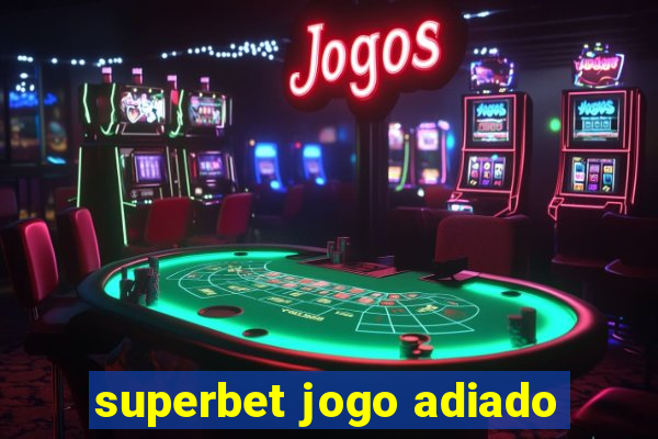 superbet jogo adiado