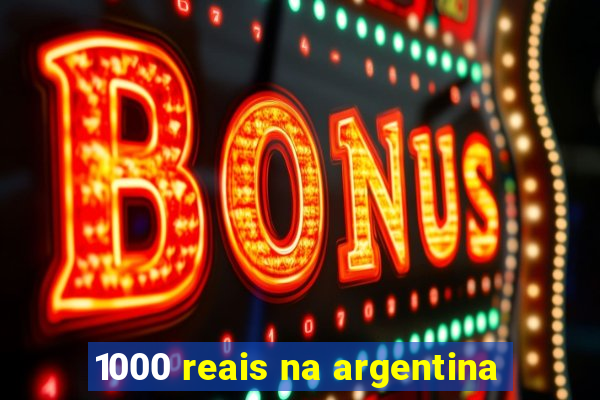 1000 reais na argentina