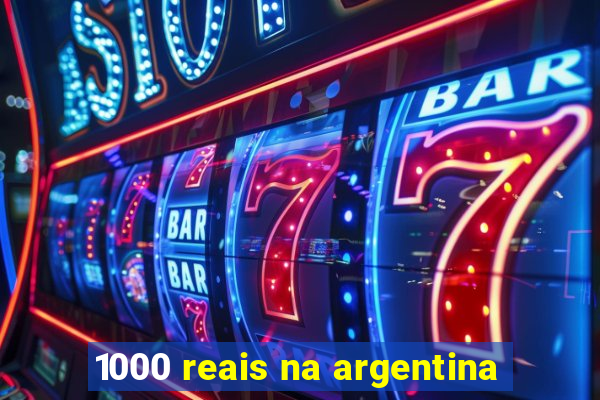 1000 reais na argentina