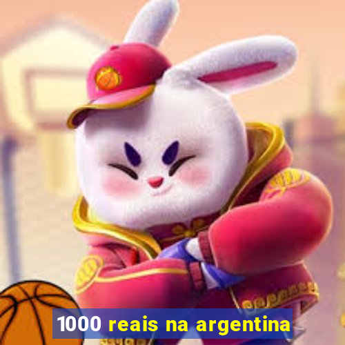 1000 reais na argentina