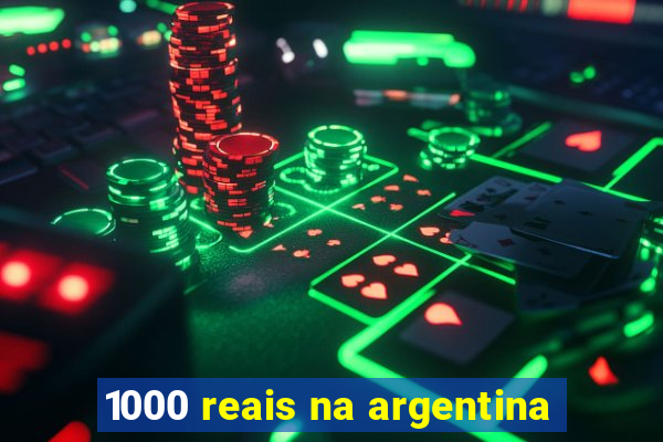 1000 reais na argentina