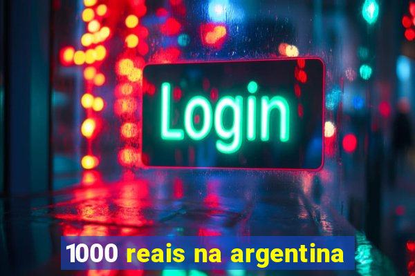 1000 reais na argentina