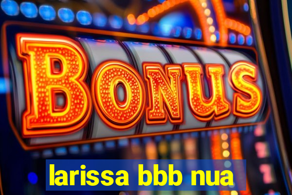 larissa bbb nua