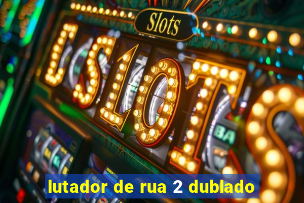 lutador de rua 2 dublado