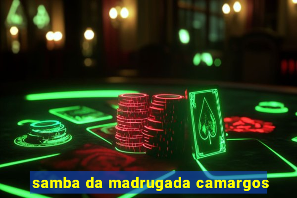 samba da madrugada camargos