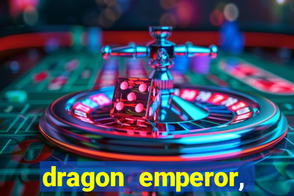 dragon emperor, martial god