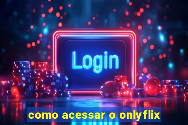 como acessar o onlyflix