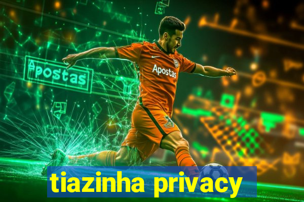 tiazinha privacy