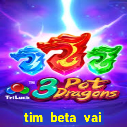 tim beta vai acabar 2024