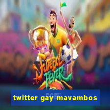 twitter gay mavambos