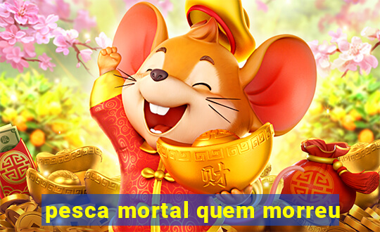 pesca mortal quem morreu