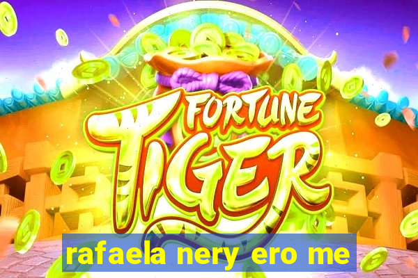 rafaela nery ero me