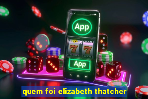 quem foi elizabeth thatcher