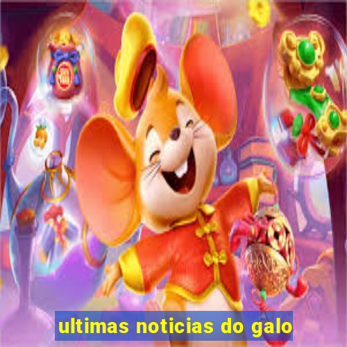 ultimas noticias do galo