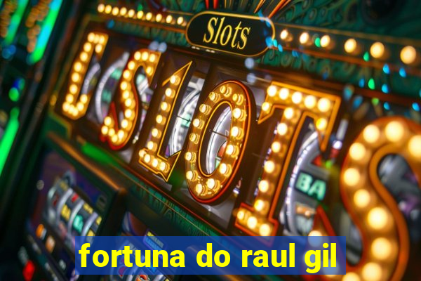 fortuna do raul gil