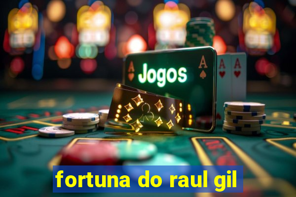 fortuna do raul gil