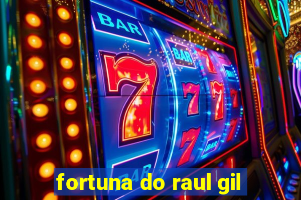 fortuna do raul gil