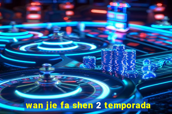 wan jie fa shen 2 temporada