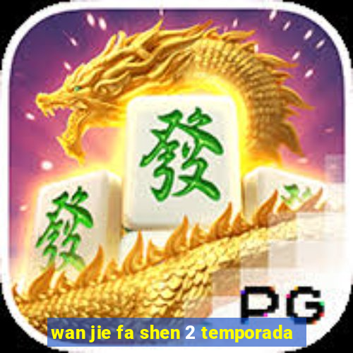 wan jie fa shen 2 temporada