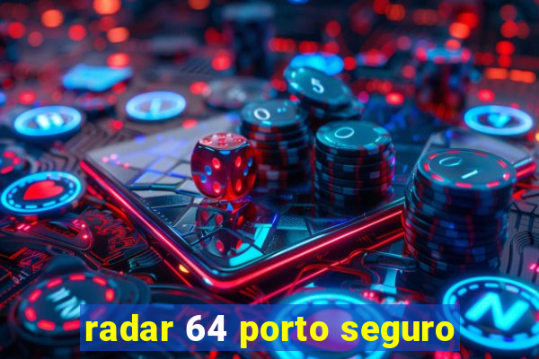 radar 64 porto seguro