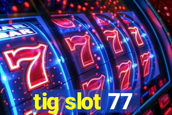 tig slot 77