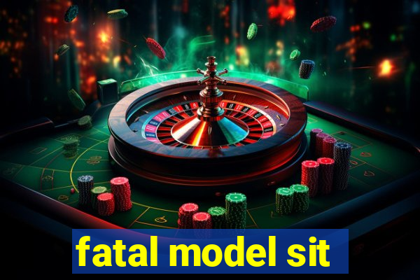 fatal model sit