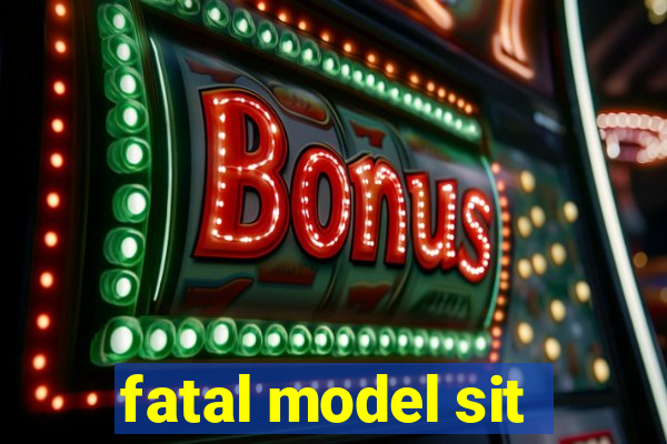 fatal model sit