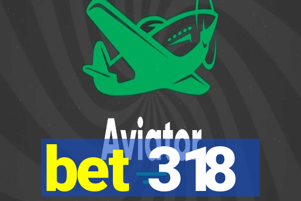 bet 318