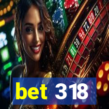 bet 318