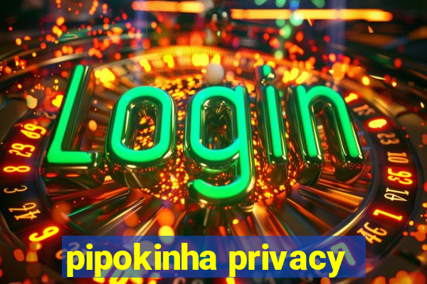 pipokinha privacy