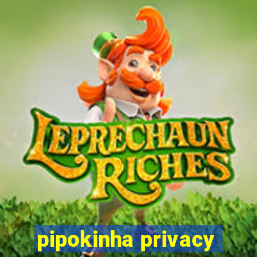 pipokinha privacy