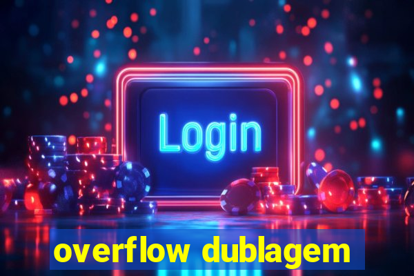 overflow dublagem