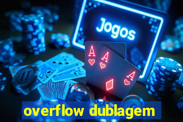 overflow dublagem