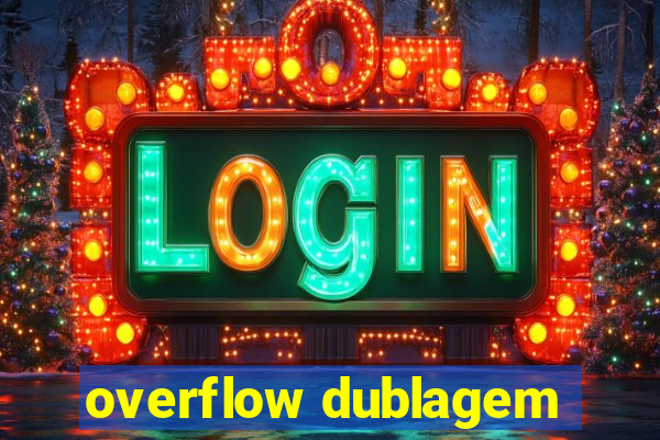 overflow dublagem